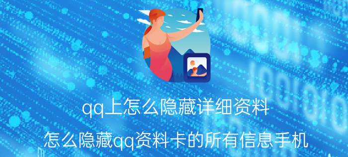 qq上怎么隐藏详细资料 怎么隐藏qq资料卡的所有信息手机？